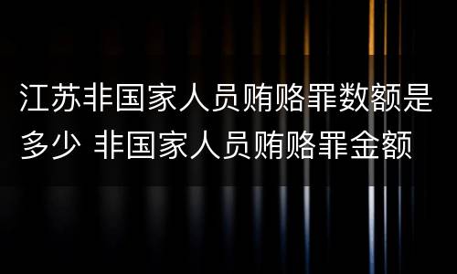 江苏非国家人员贿赂罪数额是多少 非国家人员贿赂罪金额