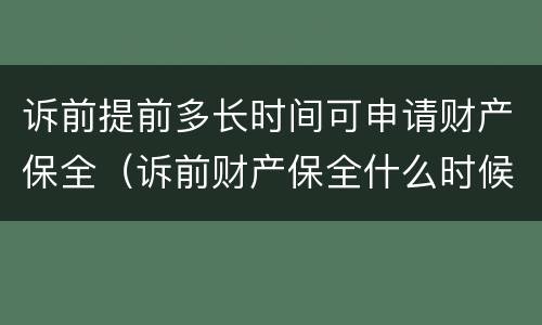 诉前提前多长时间可申请财产保全（诉前财产保全什么时候提起）