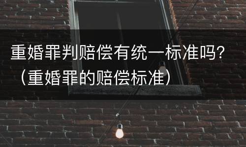 重婚罪判赔偿有统一标准吗？（重婚罪的赔偿标准）