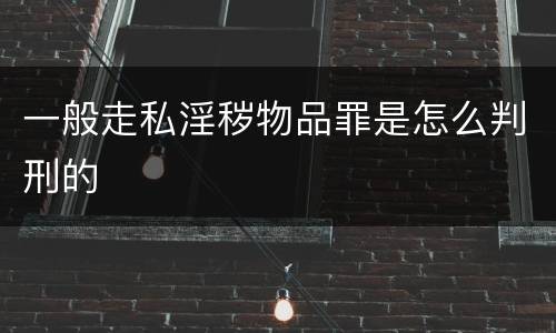 一般走私淫秽物品罪是怎么判刑的