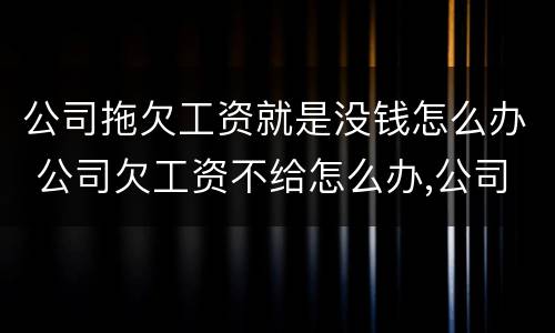 公司拖欠工资就是没钱怎么办 公司欠工资不给怎么办,公司没钱
