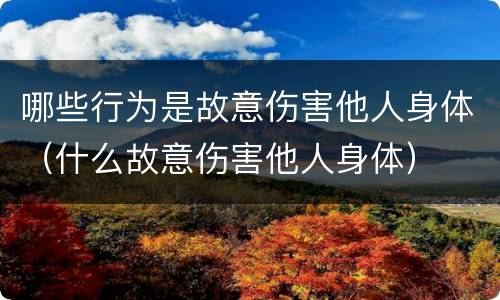 哪些行为是故意伤害他人身体（什么故意伤害他人身体）