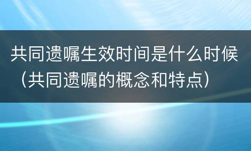 共同遗嘱生效时间是什么时候（共同遗嘱的概念和特点）