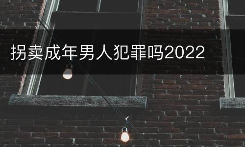 拐卖成年男人犯罪吗2022