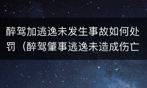 醉驾加逃逸未发生事故如何处罚（醉驾肇事逃逸未造成伤亡怎么处罚）