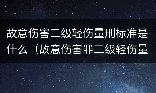 故意伤害二级轻伤量刑标准是什么（故意伤害罪二级轻伤量刑标准）