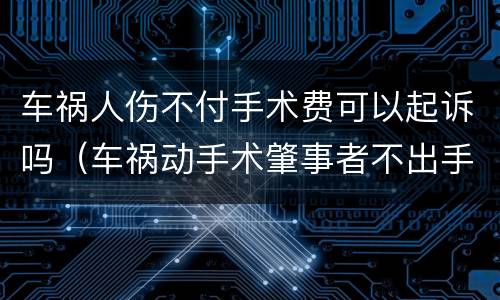 车祸人伤不付手术费可以起诉吗（车祸动手术肇事者不出手术费）