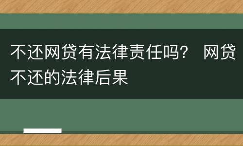 不还网贷有法律责任吗？ 网贷不还的法律后果
