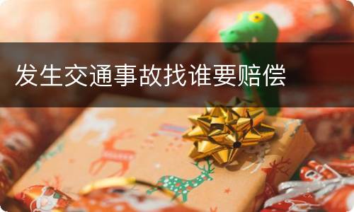 发生交通事故找谁要赔偿