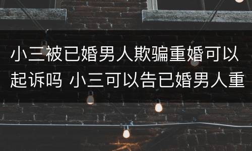 小三被已婚男人欺骗重婚可以起诉吗 小三可以告已婚男人重婚吗