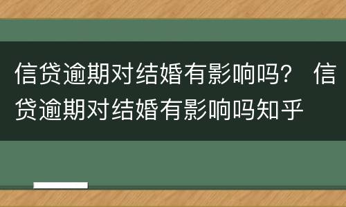 信贷逾期对结婚有影响吗？ 信贷逾期对结婚有影响吗知乎