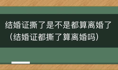 结婚证撕了是不是都算离婚了（结婚证都撕了算离婚吗）