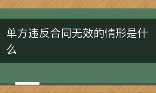 单方违反合同无效的情形是什么