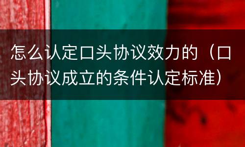 怎么认定口头协议效力的（口头协议成立的条件认定标准）