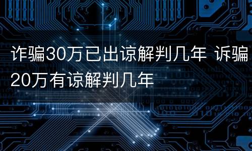 诈骗30万已出谅解判几年 诉骗20万有谅解判几年