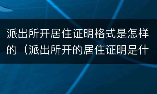 派出所开居住证明格式是怎样的（派出所开的居住证明是什么样的）