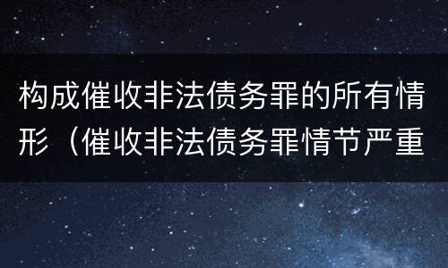 构成催收非法债务罪的所有情形（催收非法债务罪情节严重的判定）
