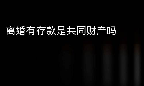 离婚有存款是共同财产吗