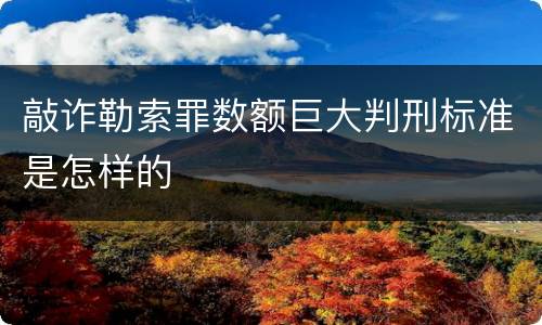 敲诈勒索罪数额巨大判刑标准是怎样的
