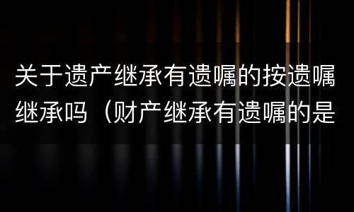 关于遗产继承有遗嘱的按遗嘱继承吗（财产继承有遗嘱的是否按遗嘱办理）