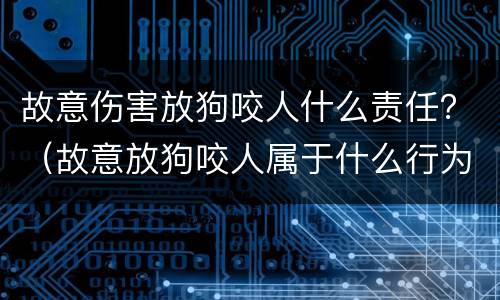 故意伤害放狗咬人什么责任？（故意放狗咬人属于什么行为）