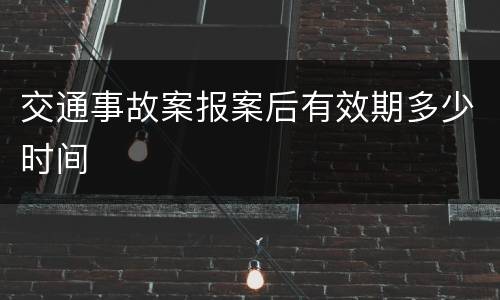 交通事故案报案后有效期多少时间