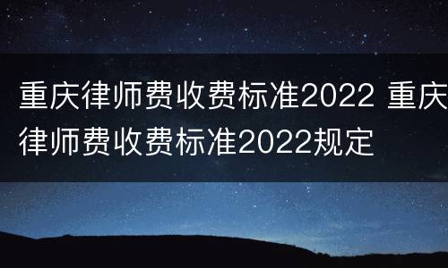 重庆律师费收费标准2022 重庆律师费收费标准2022规定