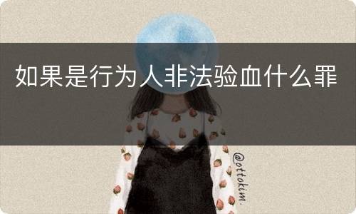 如果是行为人非法验血什么罪