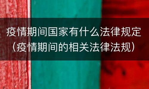 疫情期间国家有什么法律规定（疫情期间的相关法律法规）