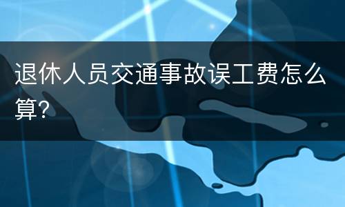 退休人员交通事故误工费怎么算？