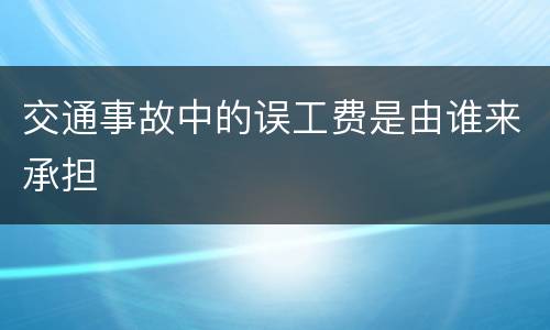 交通事故中的误工费是由谁来承担
