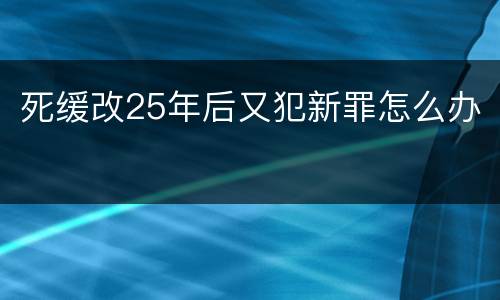 死缓改25年后又犯新罪怎么办