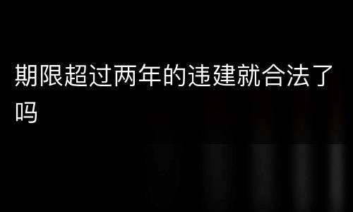 期限超过两年的违建就合法了吗