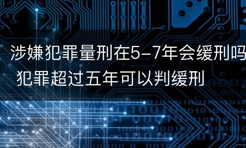 涉嫌犯罪量刑在5-7年会缓刑吗 犯罪超过五年可以判缓刑