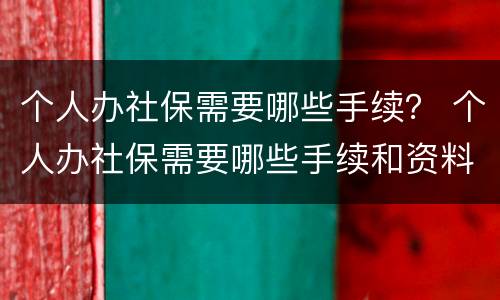 个人办社保需要哪些手续？ 个人办社保需要哪些手续和资料
