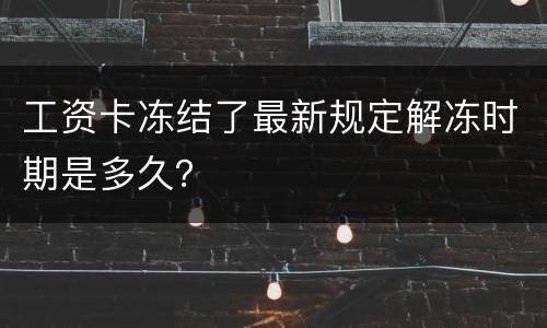 工资卡冻结了最新规定解冻时期是多久？