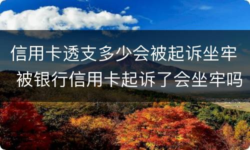 信用卡透支多少会被起诉坐牢 被银行信用卡起诉了会坐牢吗