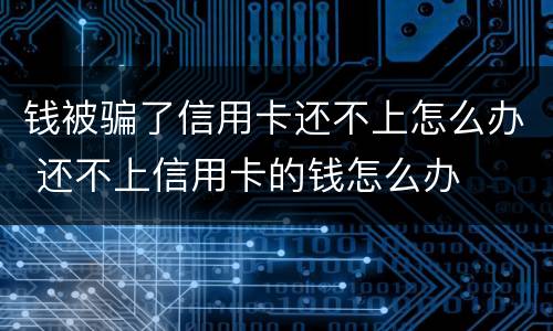 钱被骗了信用卡还不上怎么办 还不上信用卡的钱怎么办
