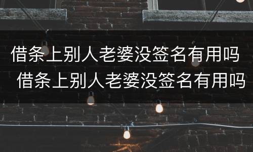 借条上别人老婆没签名有用吗 借条上别人老婆没签名有用吗有效吗