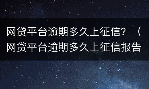网贷平台逾期多久上征信？（网贷平台逾期多久上征信报告）