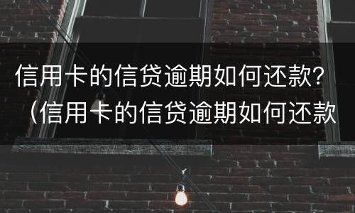 信用卡的信贷逾期如何还款？（信用卡的信贷逾期如何还款呢）