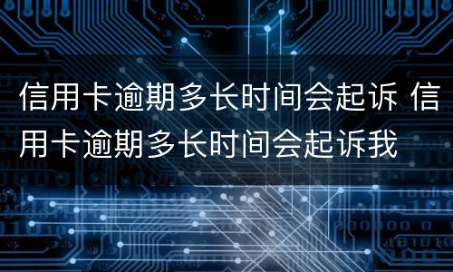 信用卡逾期多长时间会起诉 信用卡逾期多长时间会起诉我