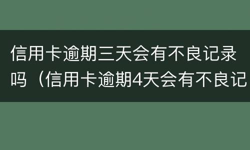 信用卡逾期三天会有不良记录吗（信用卡逾期4天会有不良记录吗）