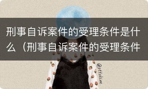 刑事自诉案件的受理条件是什么（刑事自诉案件的受理条件是什么样的）