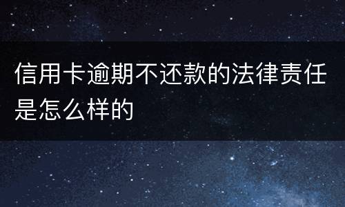 信用卡逾期不还款的法律责任是怎么样的