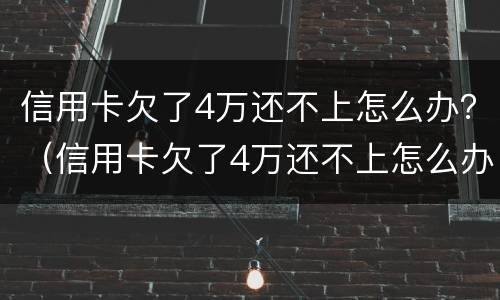 信用卡欠了4万还不上怎么办？（信用卡欠了4万还不上怎么办）