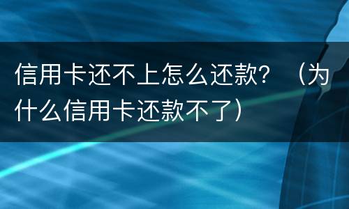 信用卡还不上怎么还款？（为什么信用卡还款不了）