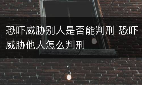 恐吓威胁别人是否能判刑 恐吓威胁他人怎么判刑