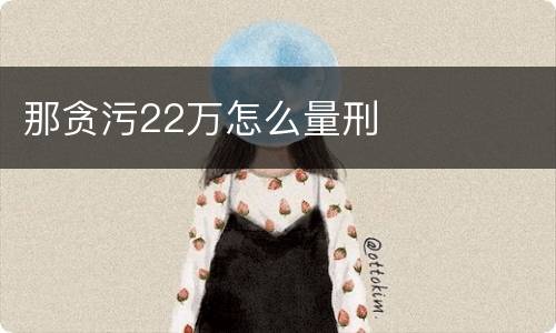 那贪污22万怎么量刑