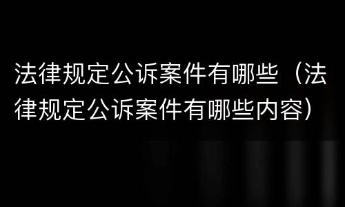 法律规定公诉案件有哪些（法律规定公诉案件有哪些内容）